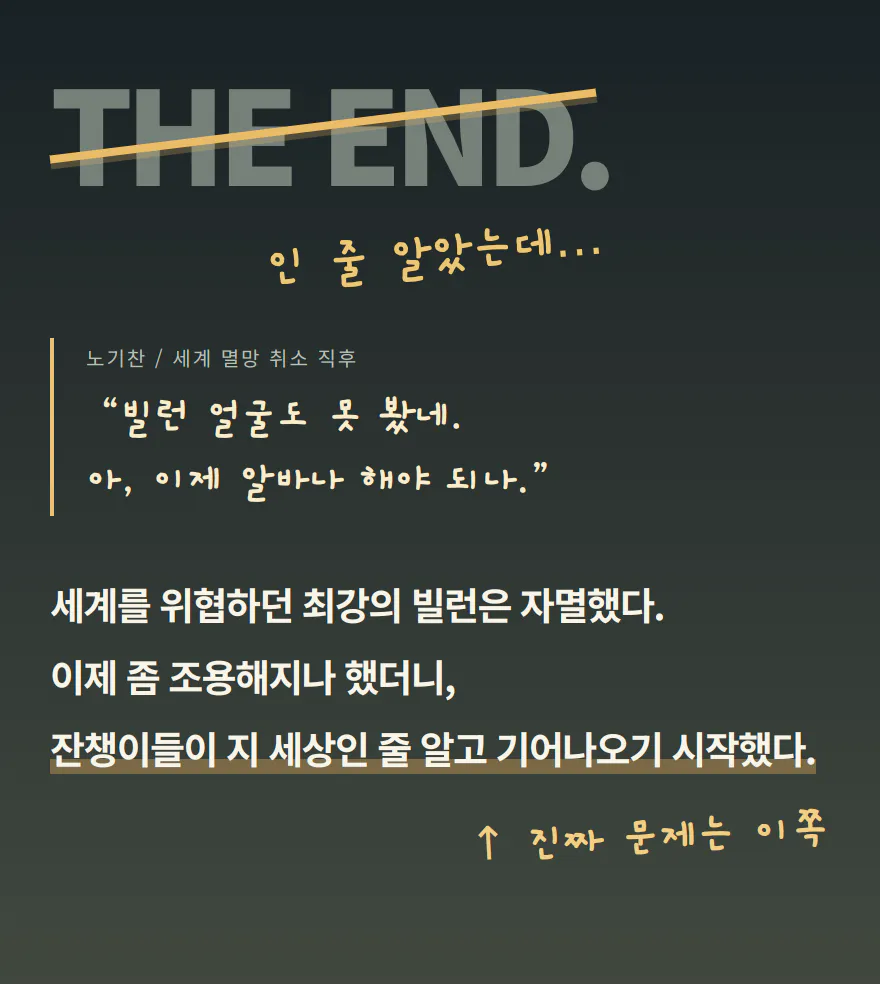 세계를 위협하던 최강의 빌런은 자멸했다.
이제 좀 조용해지나 했더니,
잔챙이들이 지 세상인 줄 알고 기어나오기 시작했다.